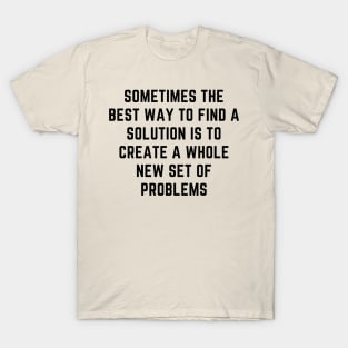 sometimes the best way to find a solution is to create a whole new set of problems T-Shirt